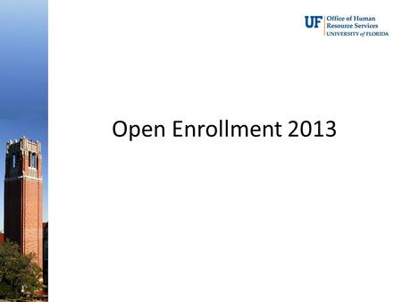 Open Enrollment 2013.  Open Enrollment -- 10/21/13 thru 11/8/13* *Due to UF’s Homecoming Holiday, the Benefits Office will be closed. All changes on.