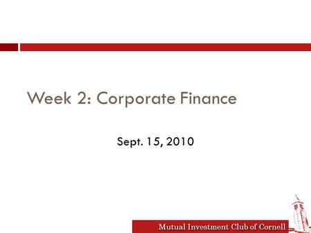 Mutual Investment Club of Cornell Week 2: Corporate Finance Sept. 15, 2010.