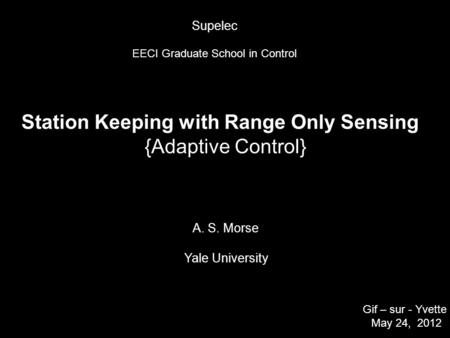 Station Keeping with Range Only Sensing {Adaptive Control} A. S. Morse Yale University Gif – sur - Yvette May 24, 2012 TexPoint fonts used in EMF. Read.