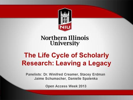 The Life Cycle of Scholarly Research: Leaving a Legacy Panelists: Dr. Winifred Creamer, Stacey Erdman Jaime Schumacher, Danielle Spalenka Open Access Week.