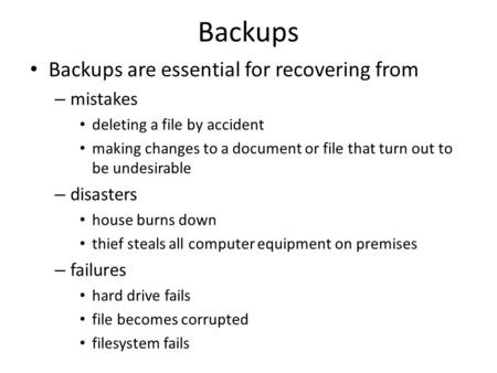 Backups Backups are essential for recovering from – mistakes deleting a file by accident making changes to a document or file that turn out to be undesirable.