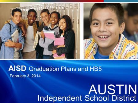 AUSTI N Independent School District AUSTIN Independent School District AUSTIN Independent School District AISD Graduation Plans and HB5 February 3, 2014.
