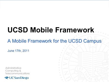 UCSD Mobile Framework A Mobile Framework for the UCSD Campus June 17th, 2011.