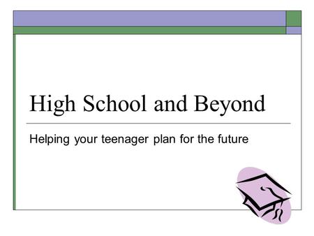 High School and Beyond Helping your teenager plan for the future.