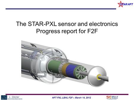 L. Greiner 1HFT PXL LBNL F2F – March 14, 2012 STAR HFT The STAR-PXL sensor and electronics Progress report for F2F.