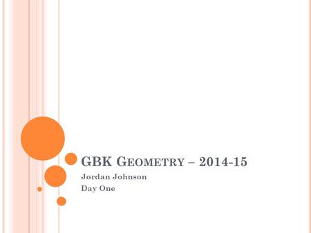 GBK G EOMETRY – 2014-15 Jordan Johnson Day One. T ODAY ’ S PLAN Greeting Introductions (~10 minutes) Review Syllabus (~10 minutes) Class Rules: Respect.
