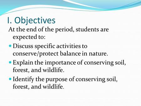I. Objectives At the end of the period, students are expected to: Discuss specific activities to conserve/protect balance in nature. Explain the importance.