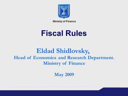 Fiscal Rules Eldad Shidlovsky, Head of Economics and Research Department. Ministry of Finance May 2009 Ministry of Finance.