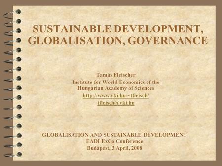 SUSTAINABLE DEVELOPMENT, GLOBALISATION, GOVERNANCE Tamás Fleischer Institute for World Economics of the Hungarian Academy of Sciences