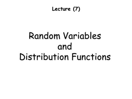 Lecture (7) Random Variables and Distribution Functions.