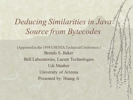 Deducing Similarities in Java Source from Bytecodes (Appeared in the 1998 USENIX Technical Conference.) Brenda S. Baker Bell Laboratories, Lucent Technologies.