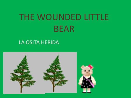 THE WOUNDED LITTLE BEAR LA OSITA HERIDA Once upon a time, in northern Spanish mountains, there was a MUMMY bear who had two puppies. They used to take.