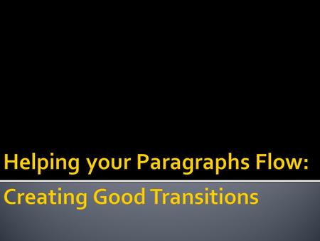  Transitions link sentences and paragraphs together smoothly so there are no breaks between ideas.
