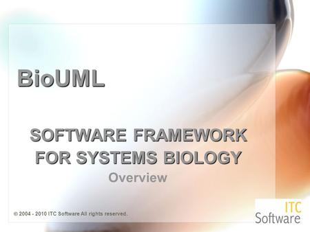 BioUML SOFTWARE FRAMEWORK FOR SYSTEMS BIOLOGY Overview  2004 - 2010 ITC Software All rights reserved.