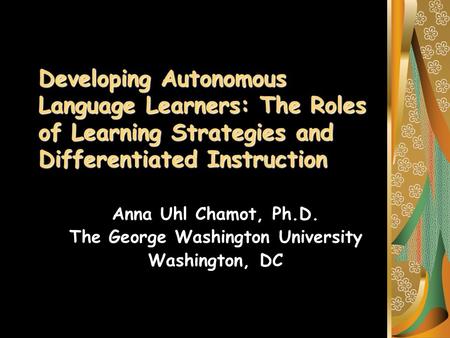 Developing Autonomous Language Learners: The Roles of Learning Strategies and Differentiated Instruction Anna Uhl Chamot, Ph.D. The George Washington University.