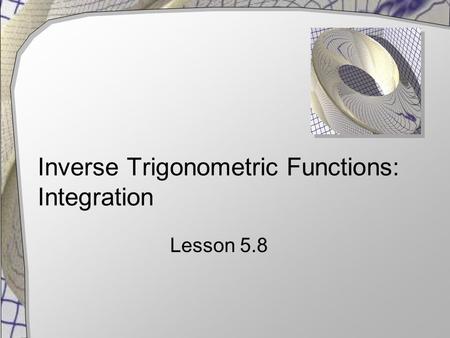 Inverse Trigonometric Functions: Integration Lesson 5.8.