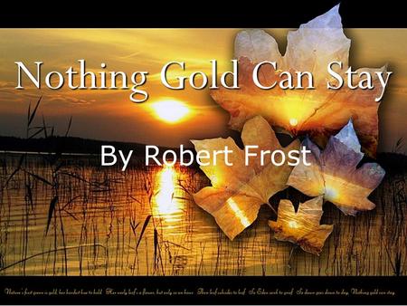 Nothing Gold Can Stay By Robert Frost.