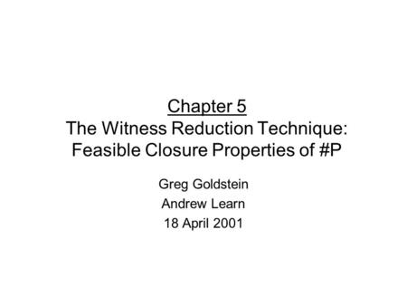 Chapter 5 The Witness Reduction Technique: Feasible Closure Properties of #P Greg Goldstein Andrew Learn 18 April 2001.