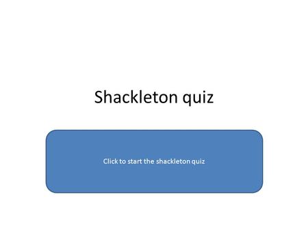 Shackleton quiz Click to start the shackleton quiz.