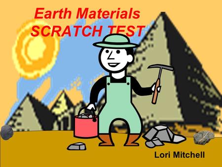 Earth Materials SCRATCH TEST Lori Mitchell. We are the Rock Hounds Been looking for clues Time after time Hounded volcanoes Searching the old mines Found.