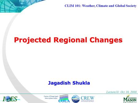 Center of Ocean-Land- Atmosphere studies Projected Regional Changes Jagadish Shukla Lecture18: Oct 30, 2008 CLIM 101: Weather, Climate and Global Society.