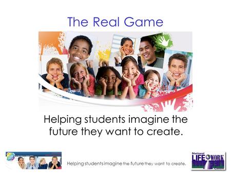 Helping students imagine the future they want to create. Helping students imagine the future they want to create. The Real Game.