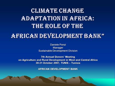 Climate Change Adaptation in Africa: the Role of the African Development Bank” Daniele Ponzi Manager Sustainable Development Division 7th Annual Donors’