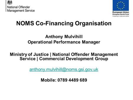 NOMS Co-Financing Organisation Anthony Mulvihill Operational Performance Manager Ministry of Justice | National Offender Management Service | Commercial.