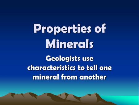 Properties of Minerals Geologists use characteristics to tell one mineral from another.