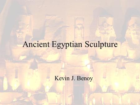 Ancient Egyptian Sculpture Kevin J. Benoy. Ancient Egyptian Sculpture Like painting and low- relief carving, sculptures were generally carved in particular.