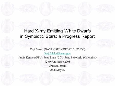 Hard X-ray Emitting White Dwarfs in Symbiotic Stars: a Progress Report Koji Mukai (NASA/GSFC/CRESST & UMBC) Jamie Kennea (PSU), Juan.