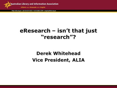 EResearch – isn’t that just “research”? Derek Whitehead Vice President, ALIA.