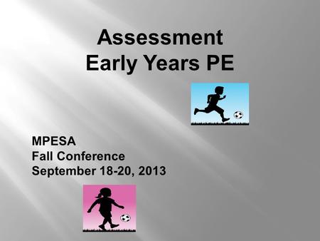 Assessment Early Years PE MPESA Fall Conference September 18-20, 2013.