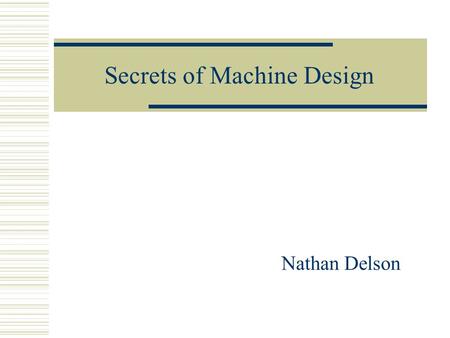 Secrets of Machine Design Nathan Delson. Learning Machine Design Includes:  Looking at existing designs Take things apart  Applying Engineering Theory.