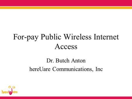 For-pay Public Wireless Internet Access Dr. Butch Anton hereUare Communications, Inc.