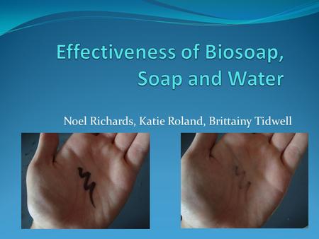 Noel Richards, Katie Roland, Brittainy Tidwell. Question and Hypothesis -What is the effectiveness of washing your hands with water, regular soap, and.