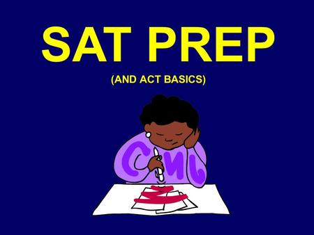 SAT PREP (AND ACT BASICS). DAY ONE (2 hours) GENERAL TEST STRATEGIES VERBAL TIPS (each section followed by practice) Analogy Tips Sentence Completion.