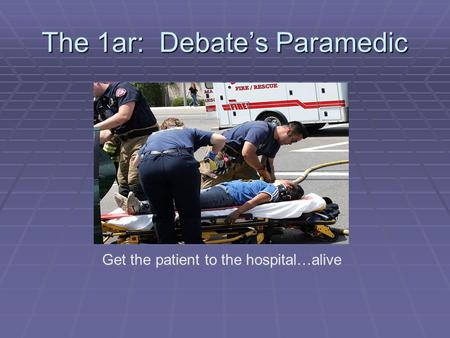 The 1ar: Debate’s Paramedic Get the patient to the hospital…alive.