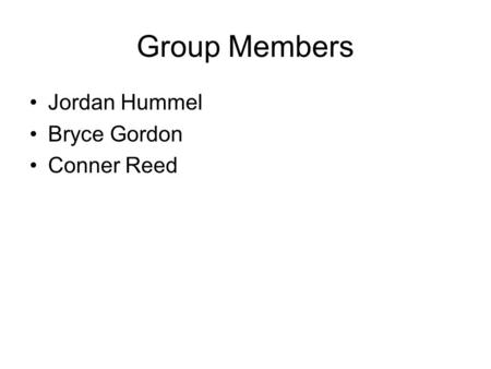 Group Members Jordan Hummel Bryce Gordon Conner Reed.