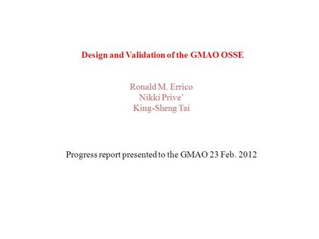 Design and Validation of the GMAO OSSE Ronald M. Errico Nikki Prive’ King-Sheng Tai Progress report presented to the GMAO 23 Feb. 2012.