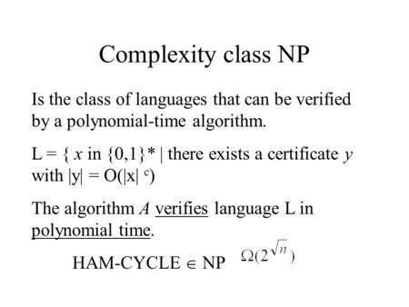 Complexity class NP Is the class of languages that can be verified by a polynomial-time algorithm. L = { x in {0,1}* | there exists a certificate y with.