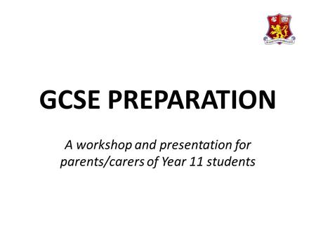 GCSE PREPARATION A workshop and presentation for parents/carers of Year 11 students.