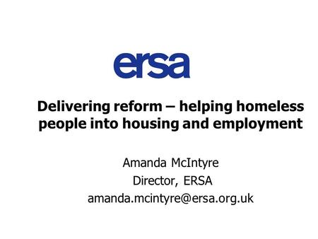 Delivering reform – helping homeless people into housing and employment Amanda McIntyre Director, ERSA