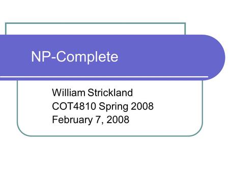 NP-Complete William Strickland COT4810 Spring 2008 February 7, 2008.
