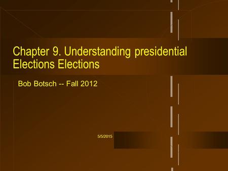 5/5/2015 Chapter 9. Understanding presidential Elections Elections Bob Botsch -- Fall 2012.
