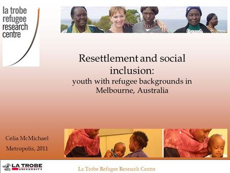 La Trobe Refugee Research Centre Resettlement and social inclusion: youth with refugee backgrounds in Melbourne, Australia Celia McMichael Metropolis,