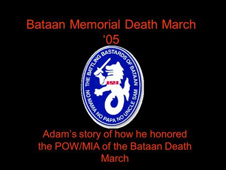 Bataan Memorial Death March ‘05 Adam’s story of how he honored the POW/MIA of the Bataan Death March.