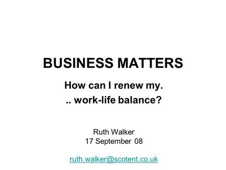 BUSINESS MATTERS How can I renew my... work-life balance? Ruth Walker 17 September 08