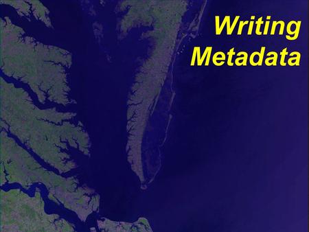 Writing Metadata. First records are the hardest. Not all fields may need to be filled in. Tools are available. Training classes can be taken. Can often.