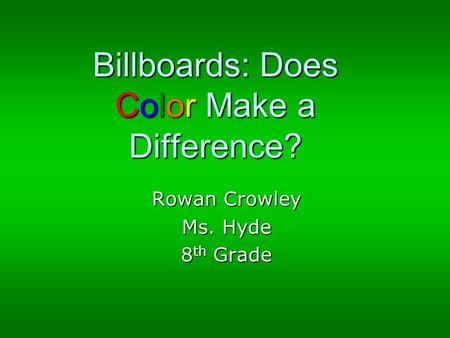 Billboards: Does Color Make a Difference? Rowan Crowley Ms. Hyde 8 th Grade.